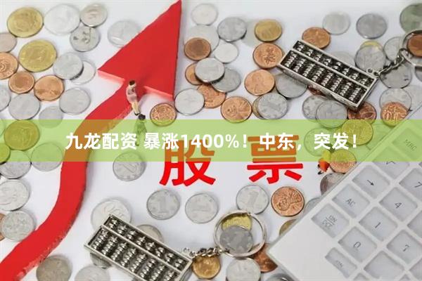 九龙配资 暴涨1400%！中东，突发！