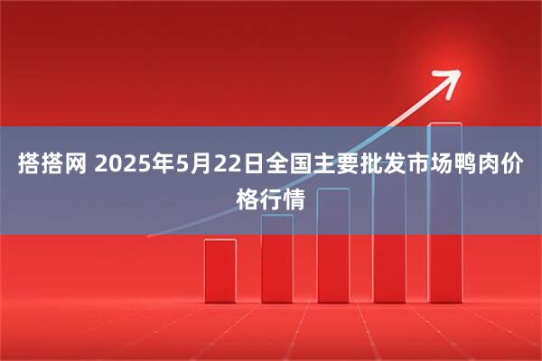 搭搭网 2025年5月22日全国主要批发市场鸭肉价格行情