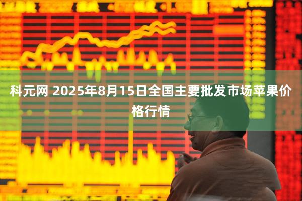 科元网 2025年8月15日全国主要批发市场苹果价格行情