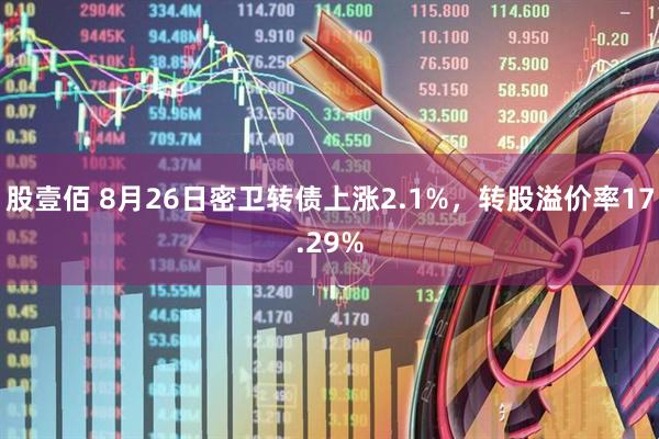 股壹佰 8月26日密卫转债上涨2.1%，转股溢价率17.29%