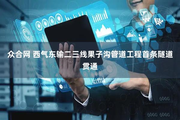 众合网 西气东输二三线果子沟管道工程首条隧道贯通