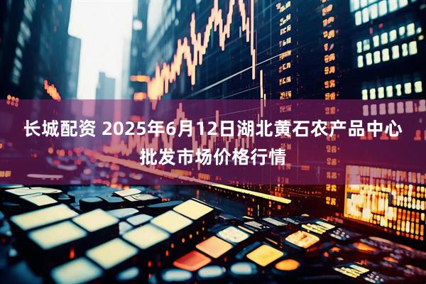 长城配资 2025年6月12日湖北黄石农产品中心批发市场价格行情