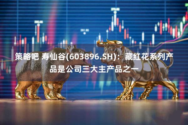 策略吧 寿仙谷(603896.SH)：藏红花系列产品是公司三大主产品之一